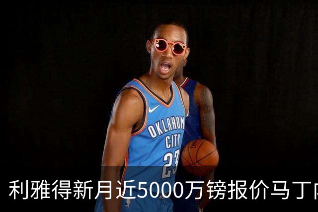 利雅得新月近5000万镑报价马丁内利，阿森纳告知可离队