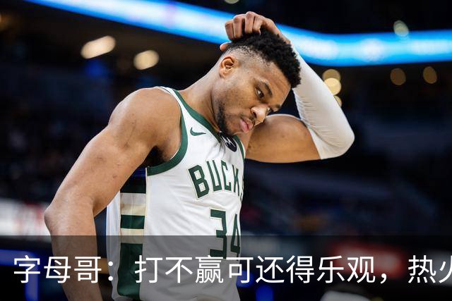 字母哥：打不赢可还得乐观，热火的逆袭路在何方？